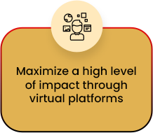 Maximize a high level of impact through virtual platforms