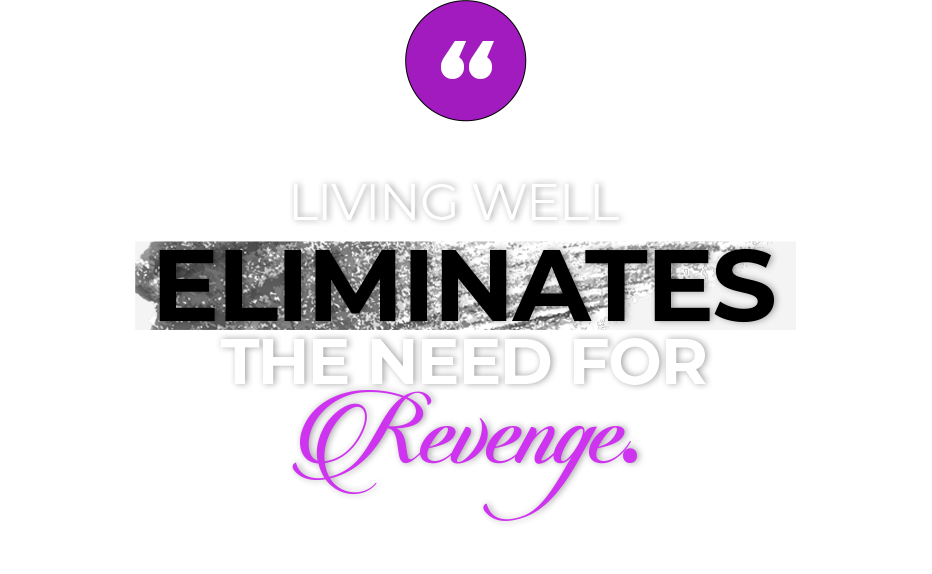 Living well   eliminates the need for Revenge.