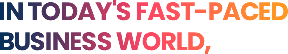 IN TODAY'S FAST-PACED BUSINESS WORLD,