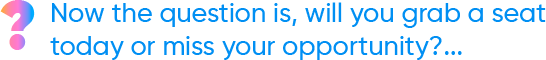 now the question is, will you grab a seat today or miss your opportunity