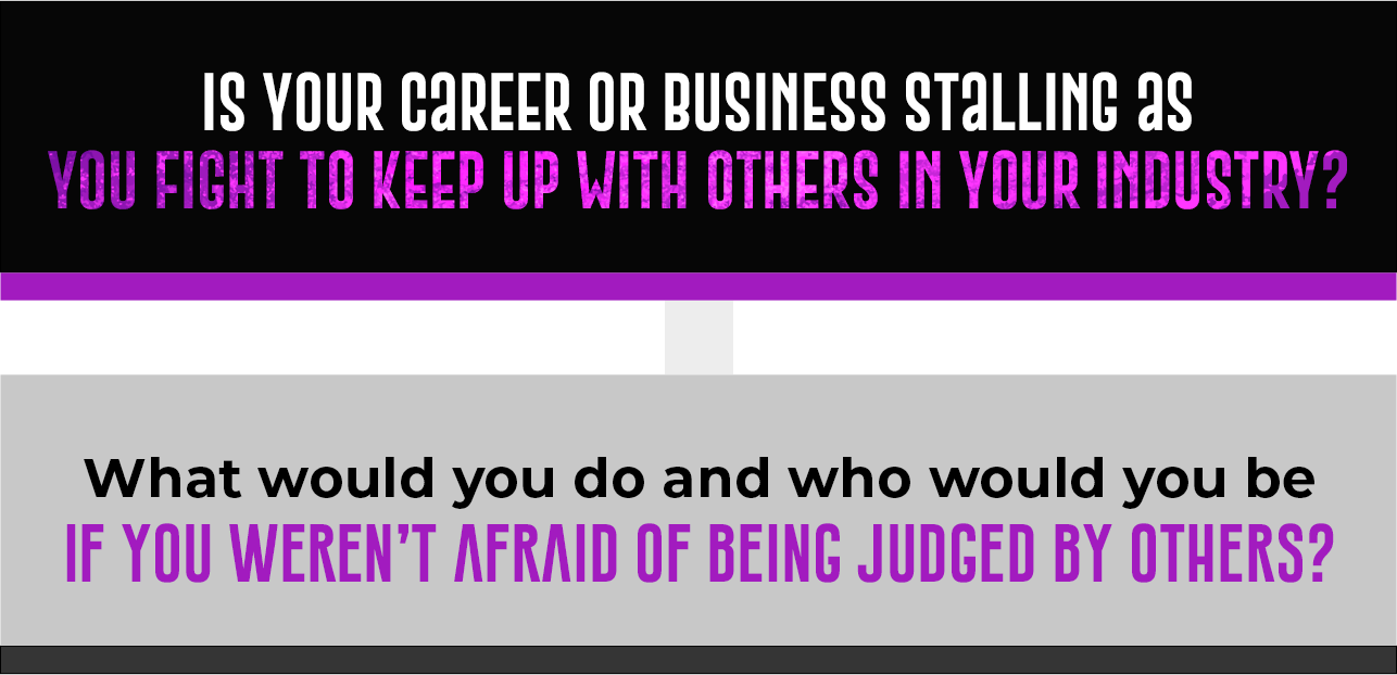 Is your career or business stalling as you fight to keep up with others in your industry? What would you do and who would you be if you weren’t afraid of being judged by others?